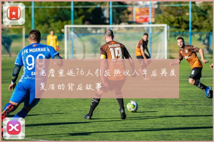 老詹重返76人引发热议八年后再度复活的背后故事