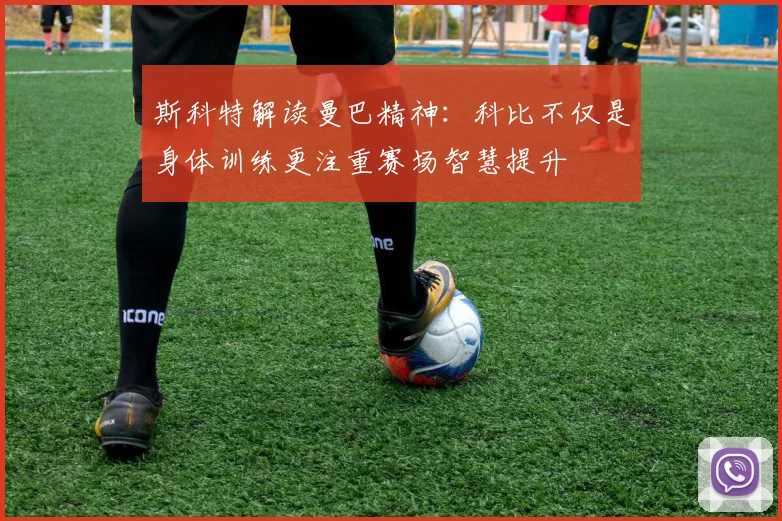 斯科特解读曼巴精神：科比不仅是身体训练更注重赛场智慧提升